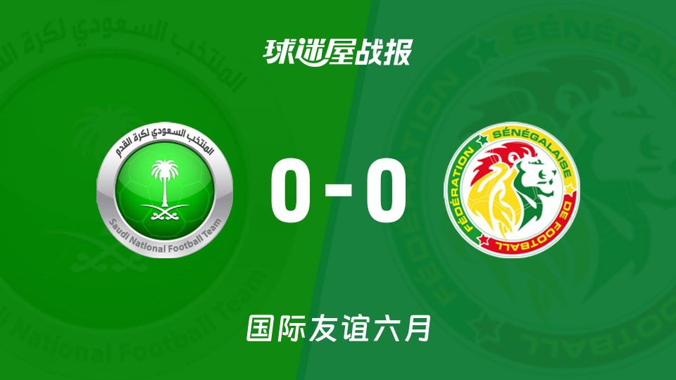 国际友谊六月】沙特阿拉伯vs塞内加尔比赛结果：沙特阿拉伯(0-0)塞内加尔比分战报(2026年06月10日  第1张