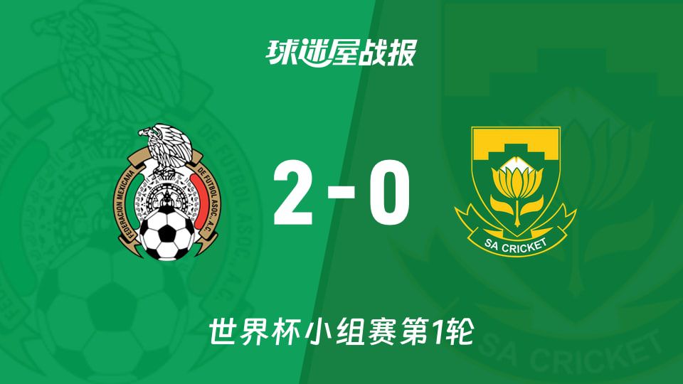 【世界杯小组赛第1轮】墨西哥vs南非比赛结果：墨西哥(2-0)南非比分战报(2026年06月12日)  第1张