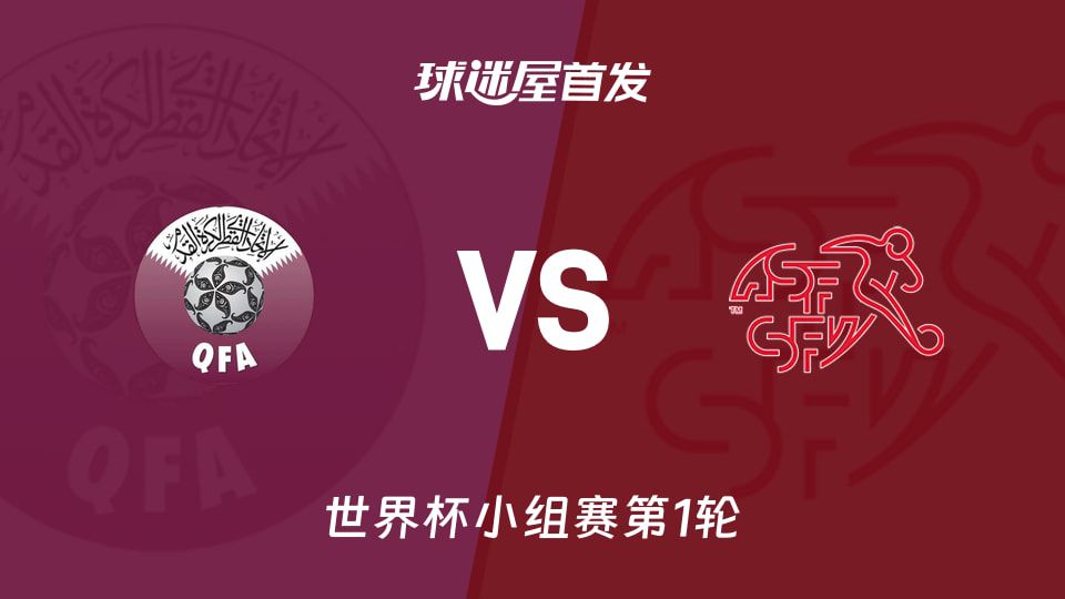 世界杯小组赛卡塔尔对阵瑞士 双方公布首发阵容预测