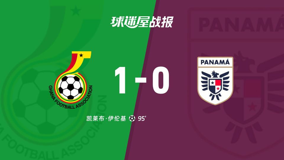 加纳1-0击败巴拿马，伊伦基补时第95分钟绝杀