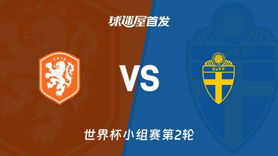荷兰vs瑞典世界杯小组赛首发阵容预测公布，瑞典暂居小组榜首