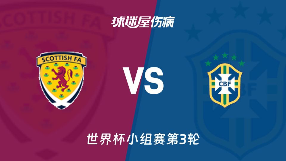 世界杯小组赛第3轮苏格兰对阵巴西伤病名单公布及主客场数据梳理