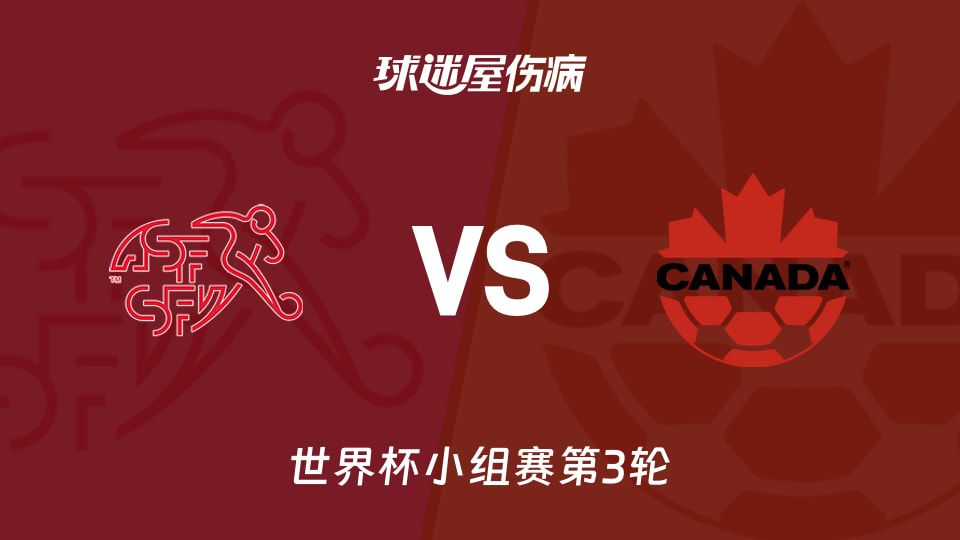 世界杯小组赛第三轮瑞士主场迎战加拿大 双方近期胜率分别达83%与67