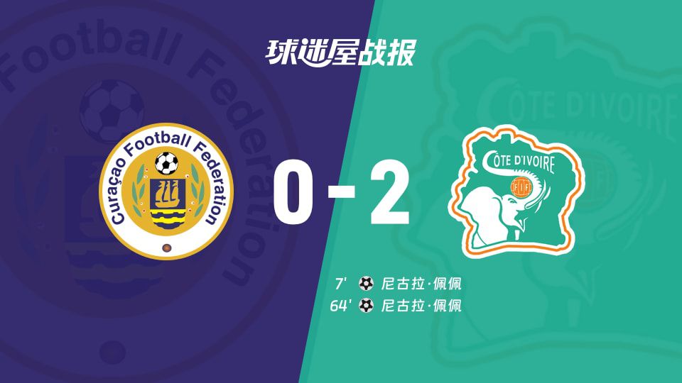库拉索主场0比2负于科特迪瓦 尼古拉·佩佩两粒进球锁定胜局